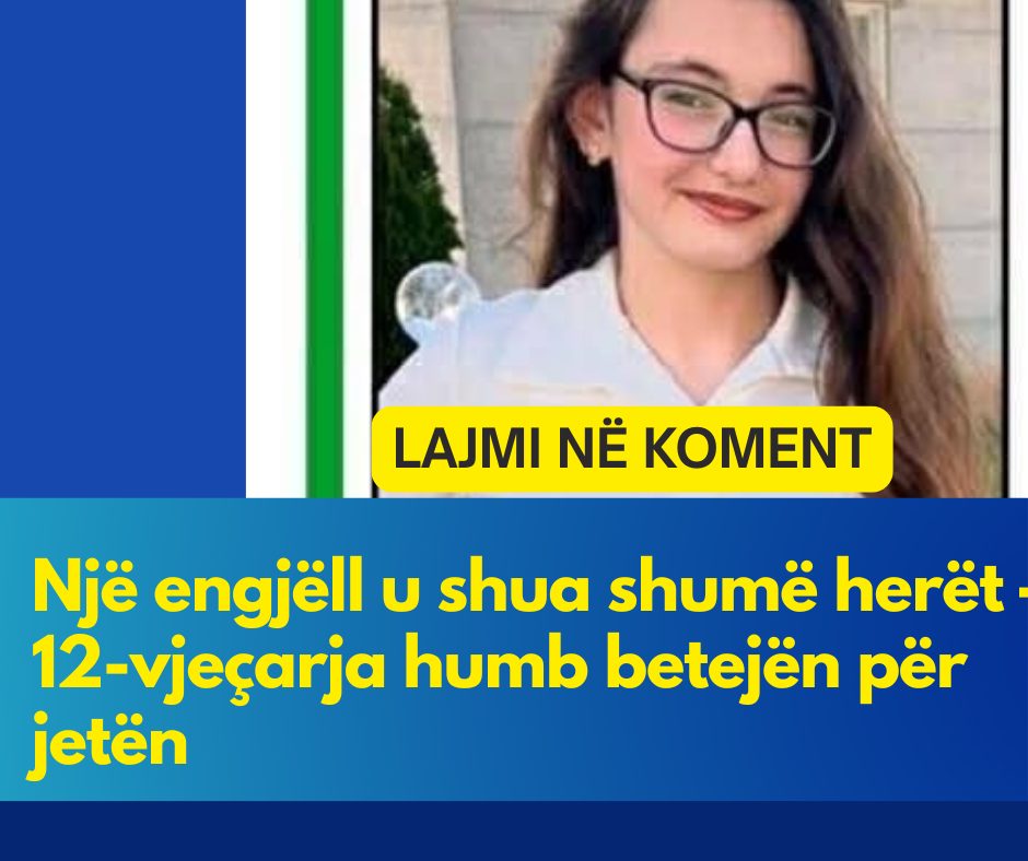 Një engjëll u shua shumë herët – 12-vjeçarja humb betejën për jetën